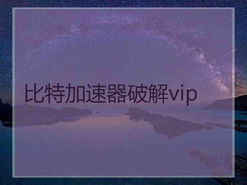 比特加速器破解vip